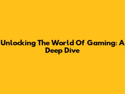 Unlocking The World Of Gaming: A Deep Dive