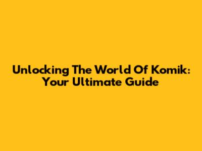 Unlocking The World Of Komik: Your Ultimate Guide