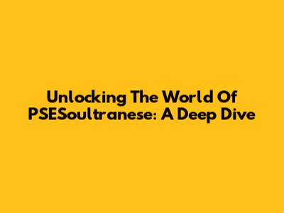 Unlocking The World Of PSESoultranese: A Deep Dive