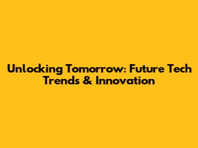 Unlocking Tomorrow: Future Tech Trends & Innovation