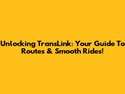 Unlocking TransLink: Your Guide To Routes & Smooth Rides!
