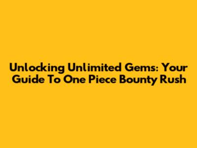 Unlocking Unlimited Gems: Your Guide To One Piece Bounty Rush