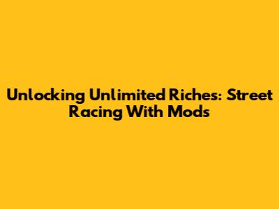 Unlocking Unlimited Riches: Street Racing With Mods
