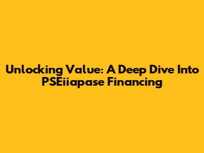 Unlocking Value: A Deep Dive Into PSEiiapase Financing