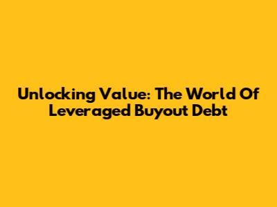 Unlocking Value: The World Of Leveraged Buyout Debt