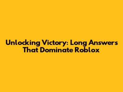 Unlocking Victory: Long Answers That Dominate Roblox