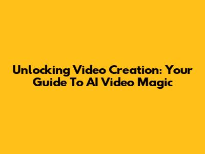 Unlocking Video Creation: Your Guide To AI Video Magic