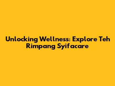 Unlocking Wellness: Explore Teh Rimpang Syifacare