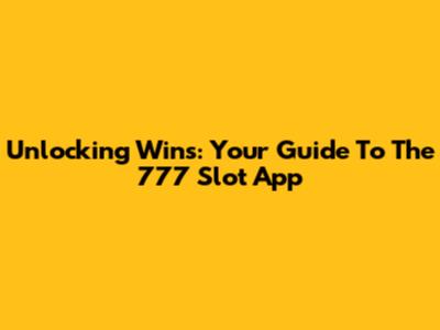Unlocking Wins: Your Guide To The 777 Slot App