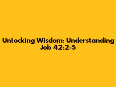 Unlocking Wisdom: Understanding Job 42:2-5