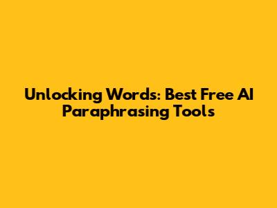 Unlocking Words: Best Free AI Paraphrasing Tools