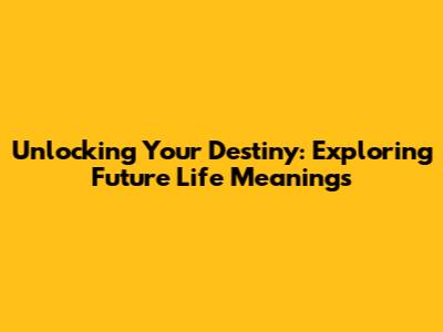 Unlocking Your Destiny: Exploring Future Life Meanings