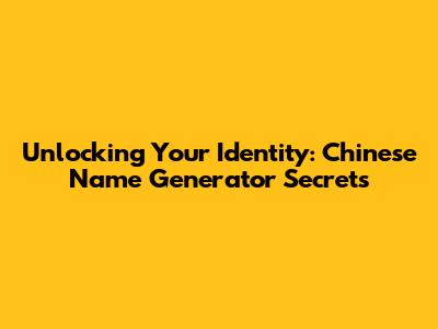 Unlocking Your Identity: Chinese Name Generator Secrets