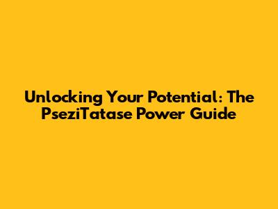 Unlocking Your Potential: The PseziTatase Power Guide