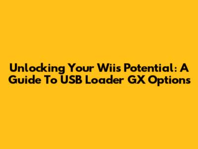 Unlocking Your Wii's Potential: A Guide To USB Loader GX Options