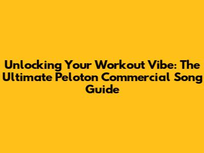 Unlocking Your Workout Vibe: The Ultimate Peloton Commercial Song Guide