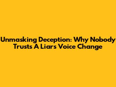 Unmasking Deception: Why Nobody Trusts A Liar's Voice Change