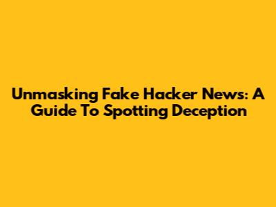 Unmasking Fake Hacker News: A Guide To Spotting Deception