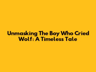 Unmasking The Boy Who Cried Wolf: A Timeless Tale