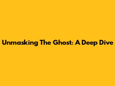 Unmasking The Ghost: A Deep Dive
