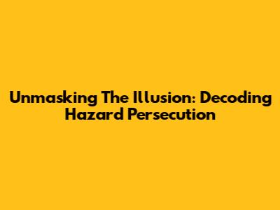 Unmasking The Illusion: Decoding Hazard Persecution
