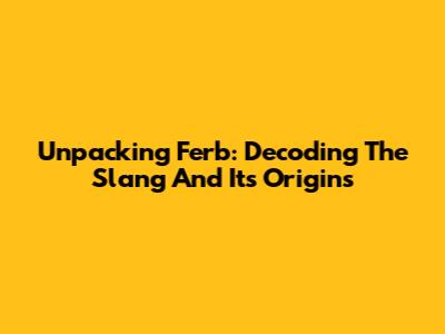 Unpacking 'Ferb': Decoding The Slang And Its Origins