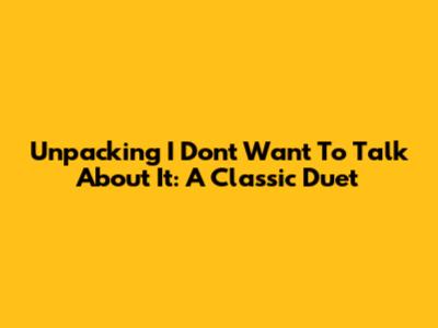 Unpacking 'I Don't Want To Talk About It': A Classic Duet