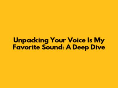 Unpacking 'Your Voice Is My Favorite Sound': A Deep Dive