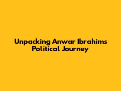 Unpacking Anwar Ibrahim's Political Journey