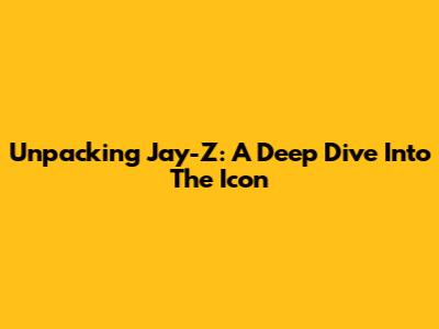 Unpacking Jay-Z: A Deep Dive Into The Icon
