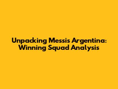 Unpacking Messi's Argentina: Winning Squad Analysis