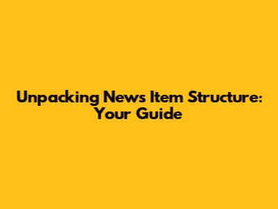 Unpacking News Item Structure: Your Guide