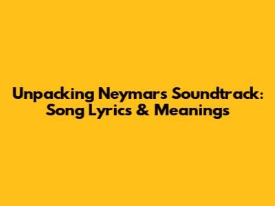 Unpacking Neymar's Soundtrack: Song Lyrics & Meanings