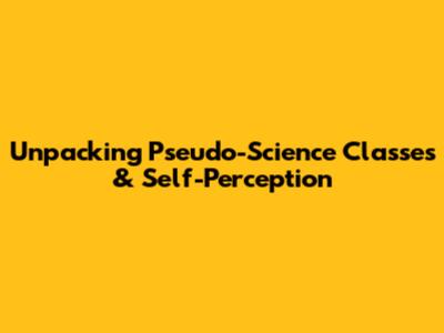 Unpacking Pseudo-Science Classes & Self-Perception