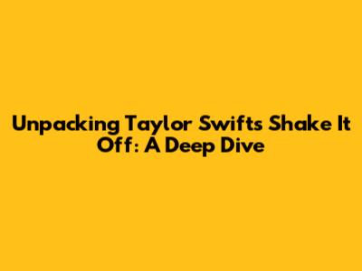 Unpacking Taylor Swift's 'Shake It Off': A Deep Dive