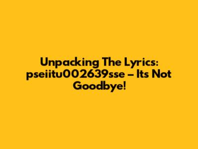 Unpacking The Lyrics: 'pseiitu002639sse' – It's Not Goodbye!