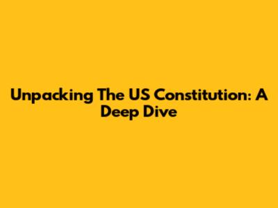 Unpacking The US Constitution: A Deep Dive