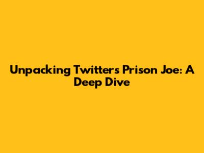 Unpacking Twitter's 'Prison Joe': A Deep Dive