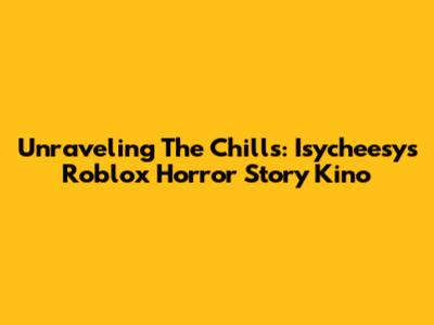 Unraveling The Chills: Isycheesy's Roblox Horror Story Kino