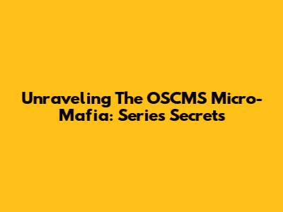 Unraveling The OSCMS Micro-Mafia: Series Secrets