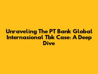 Unraveling The PT Bank Global Internasional Tbk Case: A Deep Dive