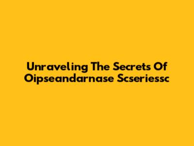 Unraveling The Secrets Of Oipseandarnase Scseriessc