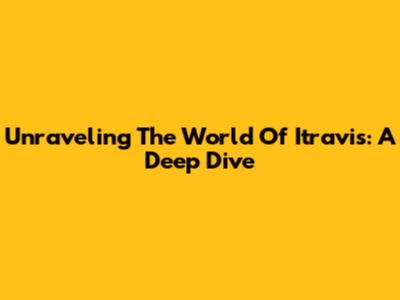 Unraveling The World Of Itravis: A Deep Dive