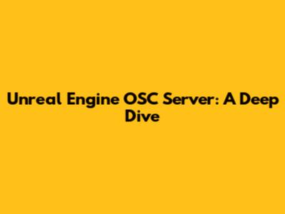 Unreal Engine OSC Server: A Deep Dive