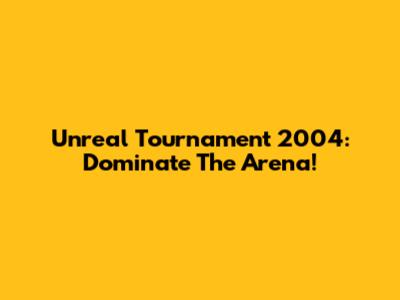 Unreal Tournament 2004: Dominate The Arena!