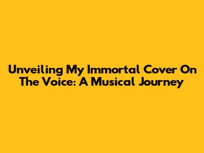 Unveiling 'My Immortal' Cover On The Voice: A Musical Journey