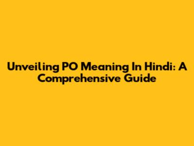 Unveiling 'PO' Meaning In Hindi: A Comprehensive Guide
