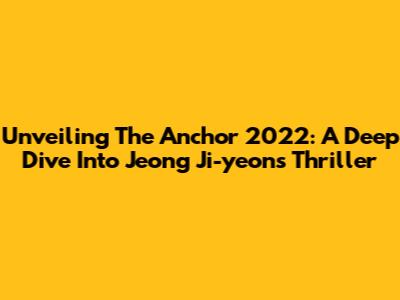 Unveiling 'The Anchor' 2022: A Deep Dive Into Jeong Ji-yeon's Thriller