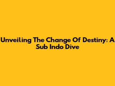 Unveiling 'The Change Of Destiny': A Sub Indo Dive
