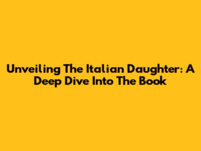 Unveiling 'The Italian Daughter': A Deep Dive Into The Book